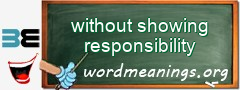 WordMeaning blackboard for without showing responsibility